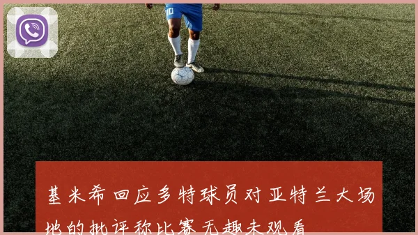 基米希回应多特球员对亚特兰大场地的批评称比赛无趣未观看