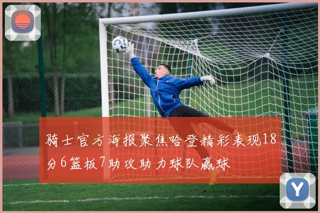 骑士官方海报聚焦哈登精彩表现18分6篮板7助攻助力球队赢球