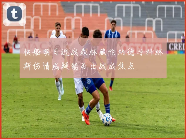 快船明日迎战森林狼伦纳德与科林斯伤情成疑能否出战成焦点