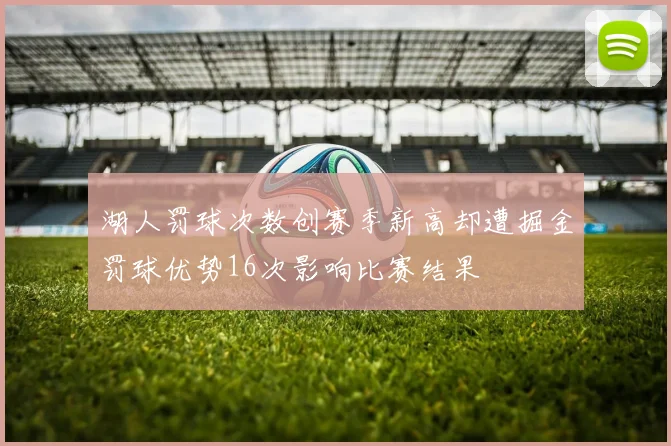 湖人罚球次数创赛季新高却遭掘金罚球优势16次影响比赛结果