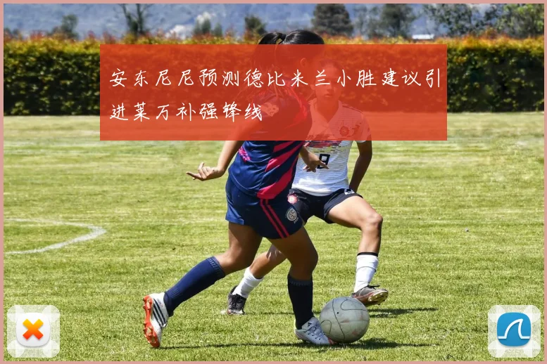 安东尼尼预测德比米兰小胜建议引进莱万补强锋线