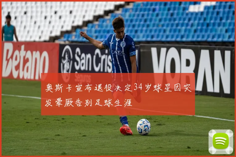 奥斯卡宣布退役决定34岁球星因突发晕厥告别足球生涯