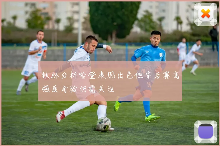 铁林分析哈登表现出色但季后赛高强度考验仍需关注