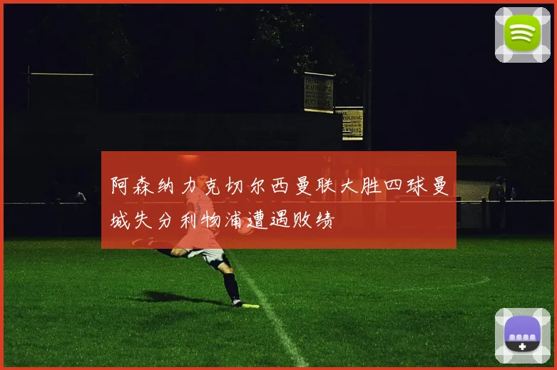 阿森纳力克切尔西曼联大胜四球曼城失分利物浦遭遇败绩