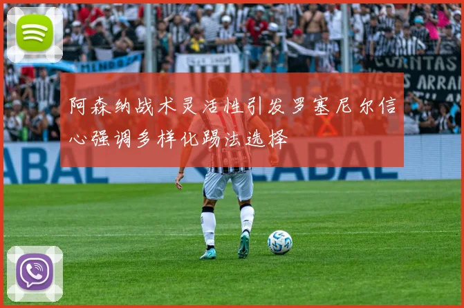 阿森纳战术灵活性引发罗塞尼尔信心强调多样化踢法选择